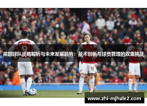 英超球队战略解析与未来发展趋势：战术创新与球员管理的双重挑战