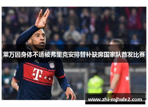 莱万因身体不适被弗里克安排替补缺席国家队首发比赛