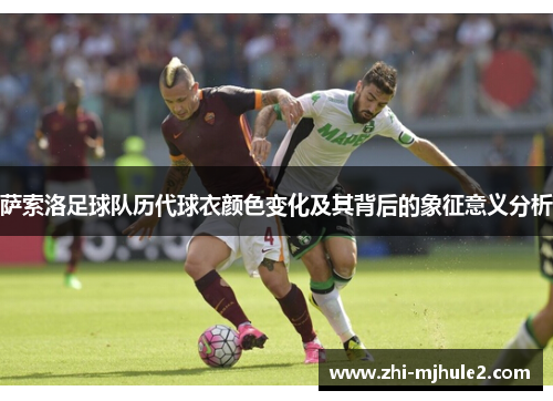 萨索洛足球队历代球衣颜色变化及其背后的象征意义分析