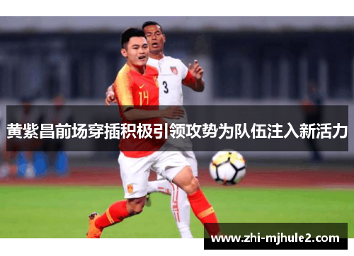 黄紫昌前场穿插积极引领攻势为队伍注入新活力