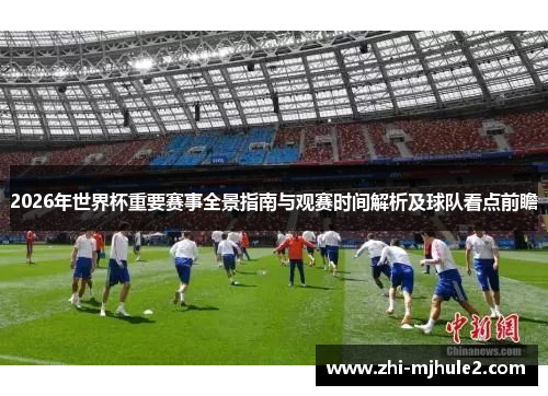 2026年世界杯重要赛事全景指南与观赛时间解析及球队看点前瞻
